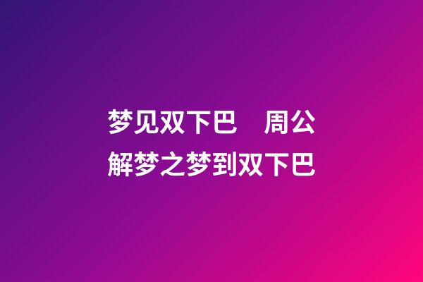 梦见双下巴　周公解梦之梦到双下巴